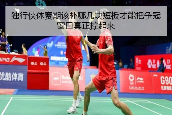 独行侠休赛期该补哪几块短板才能把争冠窗口真正撑起来